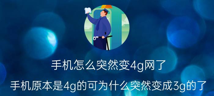 手机怎么突然变4g网了 手机原本是4g的可为什么突然变成3g的了？